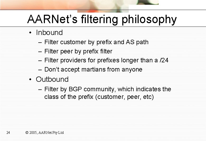AARNet’s filtering philosophy • Inbound – – Filter customer by prefix and AS path