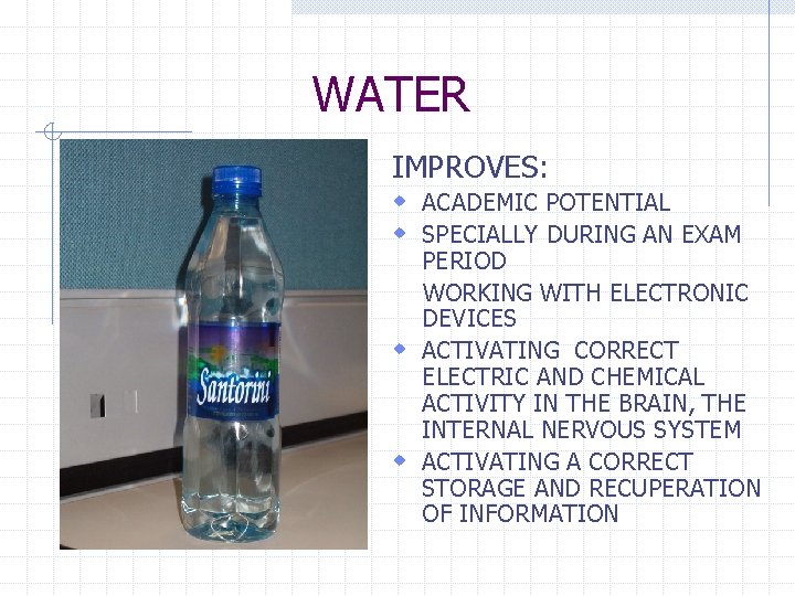 WATER IMPROVES: w ACADEMIC POTENTIAL w SPECIALLY DURING AN EXAM PERIOD WORKING WITH ELECTRONIC