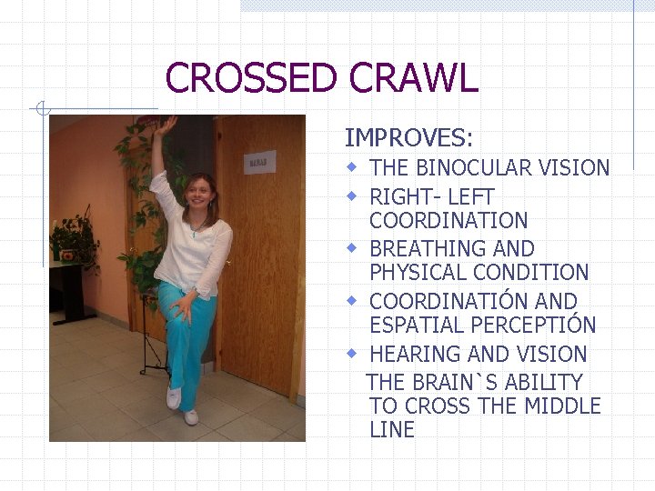 CROSSED CRAWL IMPROVES: w THE BINOCULAR VISION w RIGHT- LEFT COORDINATION w BREATHING AND