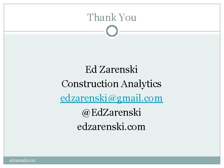 Thank You Ed Zarenski Construction Analytics edzarenski@gmail. com @Ed. Zarenski edzarenski. com 