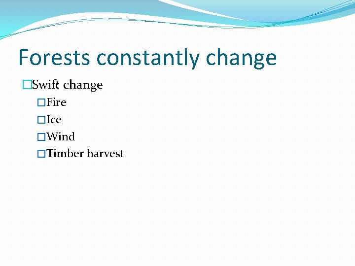Forests constantly change �Swift change �Fire �Ice �Wind �Timber harvest 