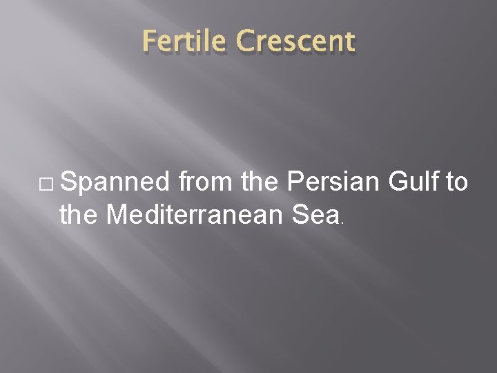 Fertile Crescent � Spanned from the Persian Gulf to the Mediterranean Sea. 