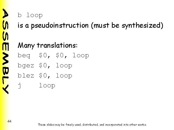 b loop is a pseudoinstruction (must be synthesized) Many translations: beq $0, loop bgez b loop is a pseudoinstruction (must be synthesized) Many translations: beq $0, loop bgez