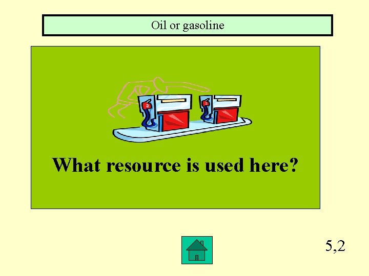 Oil or gasoline What resource is used here? 5, 2 