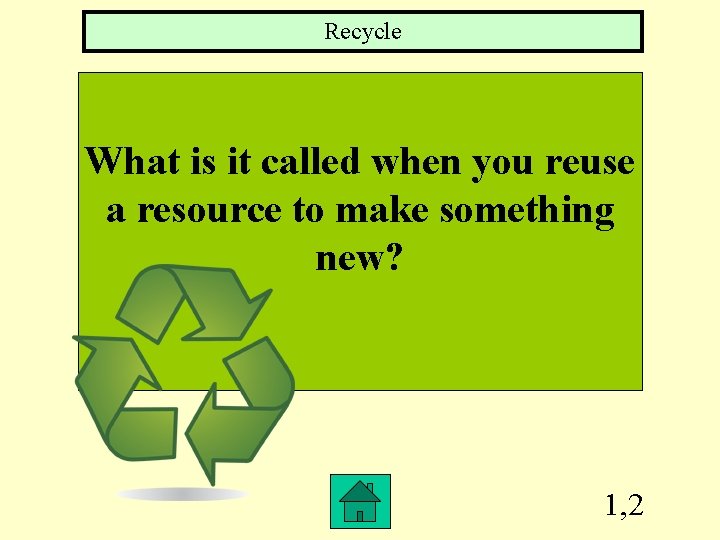 Recycle What is it called when you reuse a resource to make something new?