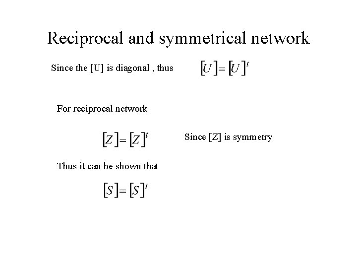 Reciprocal and symmetrical network Since the [U] is diagonal , thus For reciprocal network