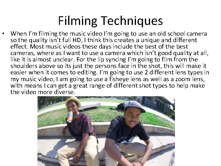 Filming Techniques • When I’m filming the music video I’m going to use an