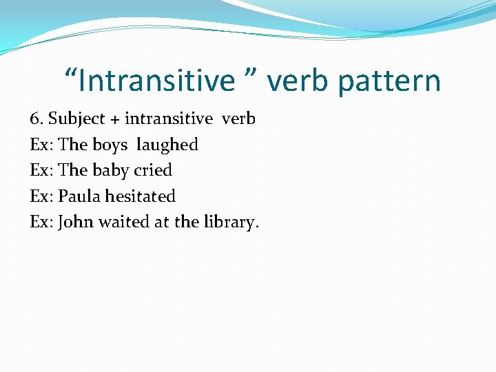 “Intransitive ” verb pattern 6. Subject + intransitive verb Ex: The boys laughed Ex: