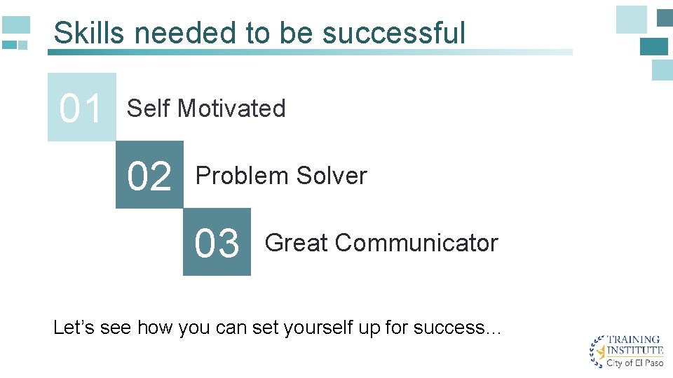 Skills needed to be successful 01 Self Motivated 02 Problem Solver 03 Great Communicator