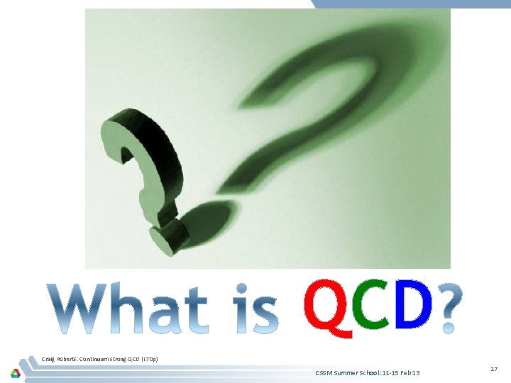 QCD Craig Roberts: Continuum strong QCD (I. 70 p) CSSM Summer School: 11 -15