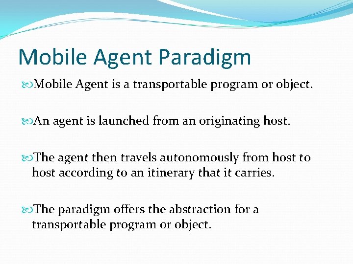 Mobile Agent Paradigm Mobile Agent is a transportable program or object. An agent is