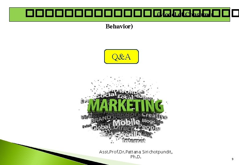 ����������� (Model of Consumer Behavior) Q&A Asst. Prof. Dr. Pattana Sirichotpundit, Ph. D. 9 ����������� (Model of Consumer Behavior) Q&A Asst. Prof. Dr. Pattana Sirichotpundit, Ph. D. 9