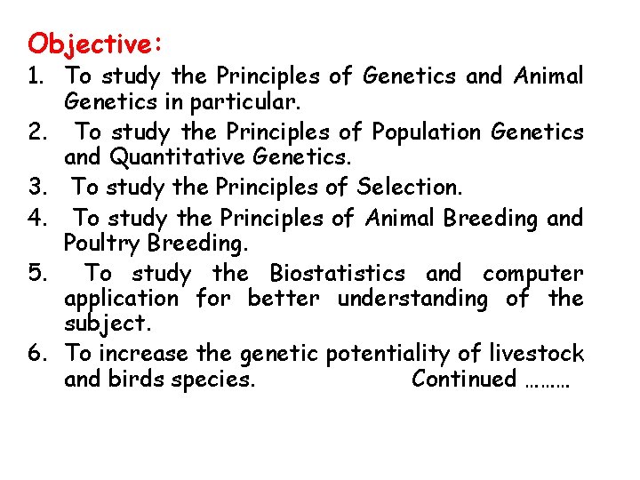Objective: 1. To study the Principles of Genetics and Animal Genetics in particular. 2.