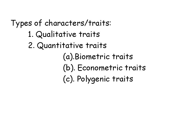 Types of characters/traits: 1. Qualitative traits 2. Quantitative traits (a). Biometric traits (b). Econometric