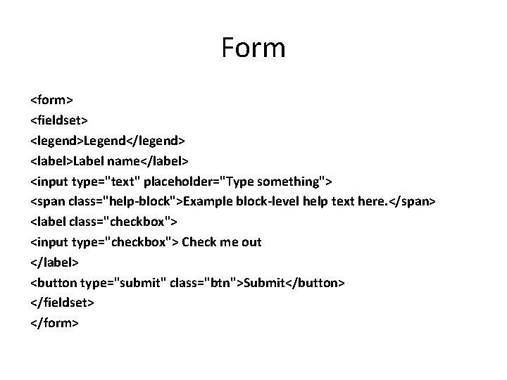 Form <form> <fieldset> <legend>Legend</legend> <label>Label name</label> <input type="text" placeholder="Type something"> <span class="help-block">Example block-level help Form <form> <fieldset> <legend>Legend</legend> <label>Label name</label> <input type="text" placeholder="Type something"> <span class="help-block">Example block-level help