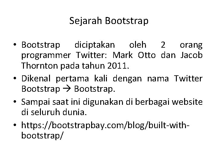 Sejarah Bootstrap • Bootstrap diciptakan oleh 2 orang programmer Twitter: Mark Otto dan Jacob Sejarah Bootstrap • Bootstrap diciptakan oleh 2 orang programmer Twitter: Mark Otto dan Jacob