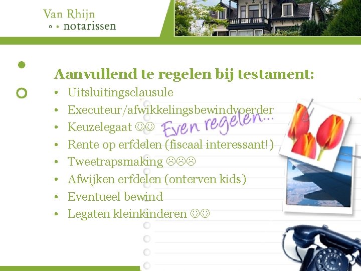 Aanvullend te regelen bij testament: • • Uitsluitingsclausule Executeur/afwikkelingsbewindvoerder Keuzelegaat Rente op erfdelen (fiscaal