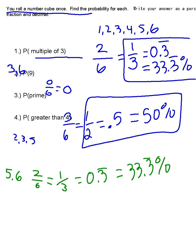You roll a number cube once. Find the probability for each. fraction and decimal.