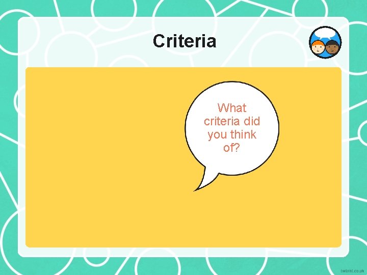 Criteria What criteria did you think of? 