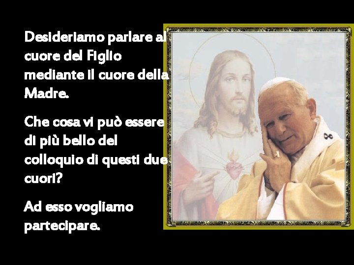 Desideriamo parlare al cuore del Figlio mediante il cuore della Madre. Che cosa vi