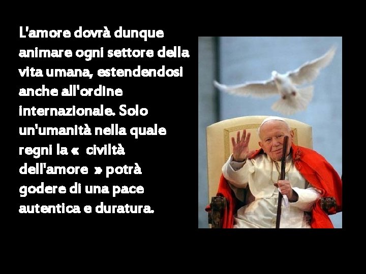 L'amore dovrà dunque animare ogni settore della vita umana, estendendosi anche all'ordine internazionale. Solo