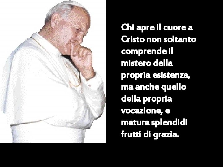 Chi apre il cuore a Cristo non soltanto comprende il mistero della propria esistenza,