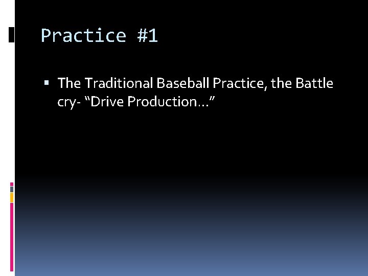 Practice #1 The Traditional Baseball Practice, the Battle cry- “Drive Production…” 
