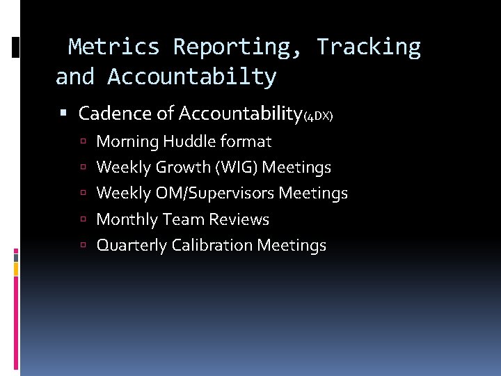 Metrics Reporting, Tracking and Accountabilty Cadence of Accountability(4 DX) Morning Huddle format Weekly Growth