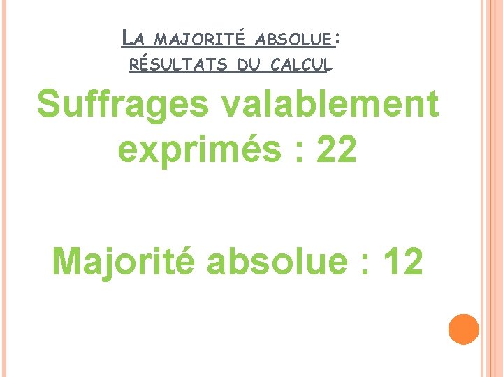 LA MAJORITÉ ABSOLUE: RÉSULTATS DU CALCUL Suffrages valablement exprimés : 22 Majorité absolue :
