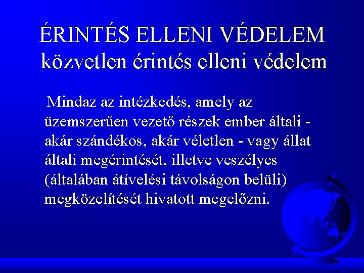 ÉRINTÉS ELLENI VÉDELEM közvetlen érintés elleni védelem Mindaz az intézkedés, amely az üzemszerűen vezető