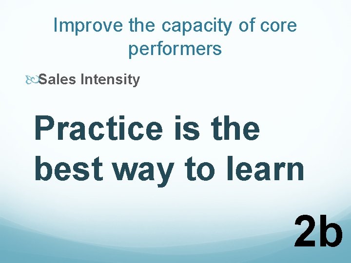 Improve the capacity of core performers Sales Intensity Practice is the best way to