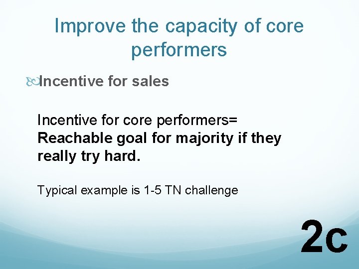 Improve the capacity of core performers Incentive for sales Incentive for core performers= Reachable