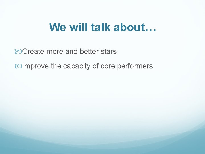 We will talk about… Create more and better stars Improve the capacity of core