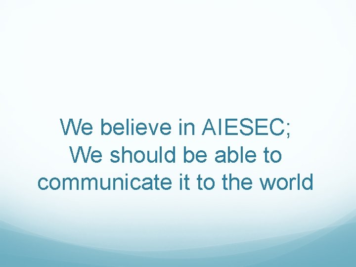 We believe in AIESEC; We should be able to communicate it to the world