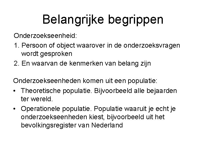 Belangrijke begrippen Onderzoekseenheid: 1. Persoon of object waarover in de onderzoeksvragen wordt gesproken 2.