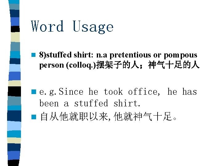 Word Usage n 8)stuffed shirt: n. a pretentious or pompous person (colloq. )摆架子的人；神气十足的人 n
