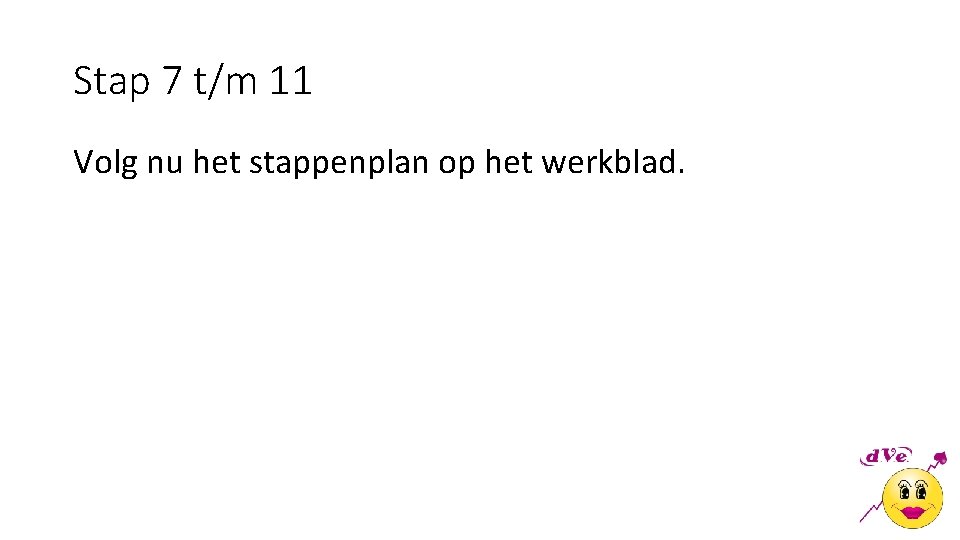 Stap 7 t/m 11 Volg nu het stappenplan op het werkblad. 