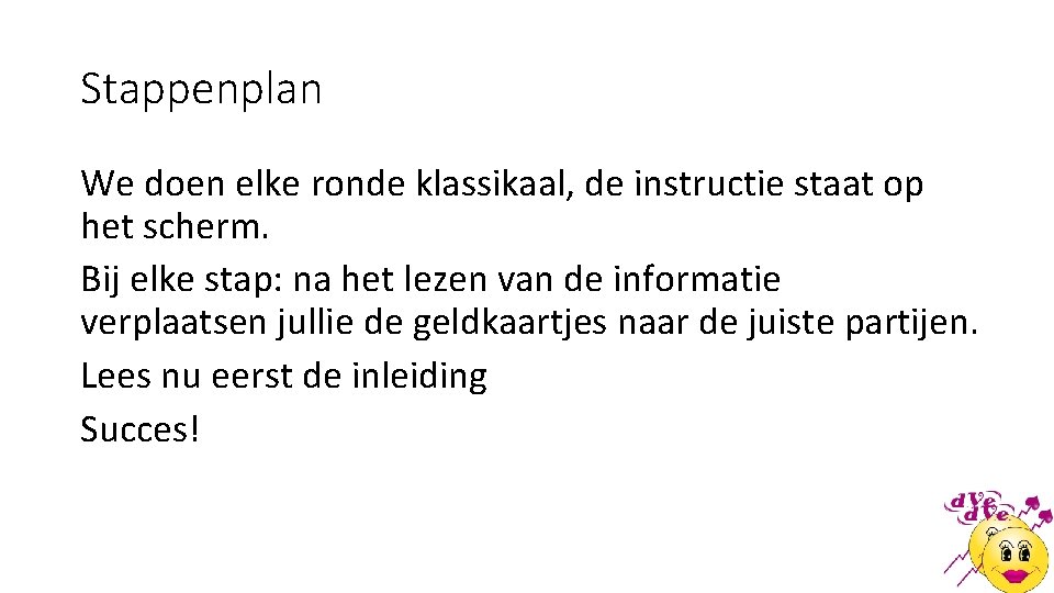 Stappenplan We doen elke ronde klassikaal, de instructie staat op het scherm. Bij elke