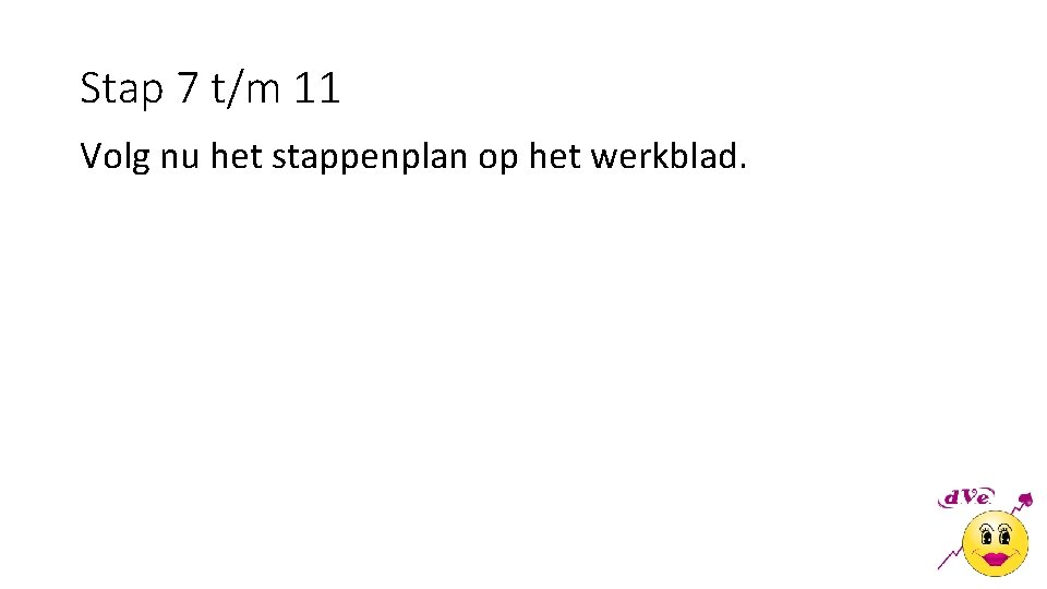 Stap 7 t/m 11 Volg nu het stappenplan op het werkblad. 