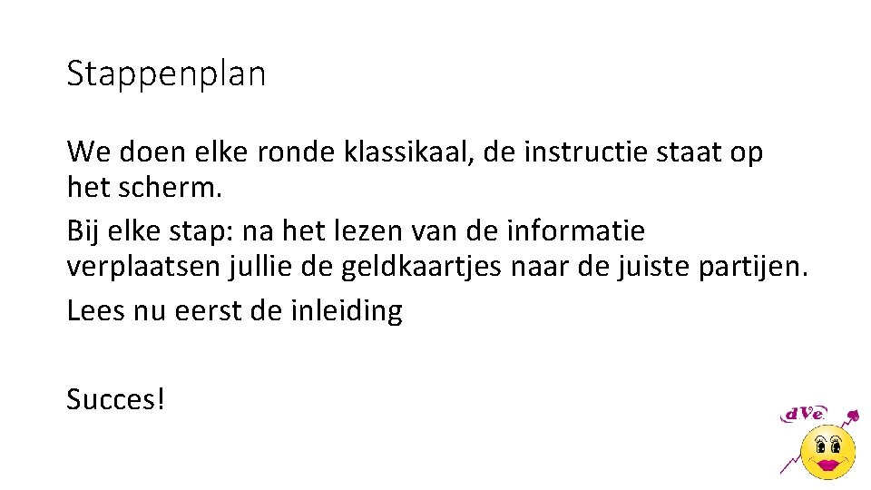 Stappenplan We doen elke ronde klassikaal, de instructie staat op het scherm. Bij elke