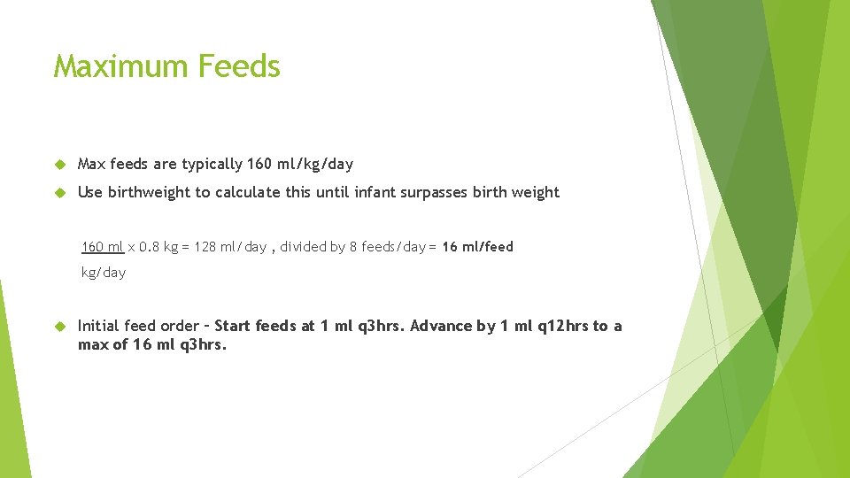 Maximum Feeds Max feeds are typically 160 ml/kg/day Use birthweight to calculate this until