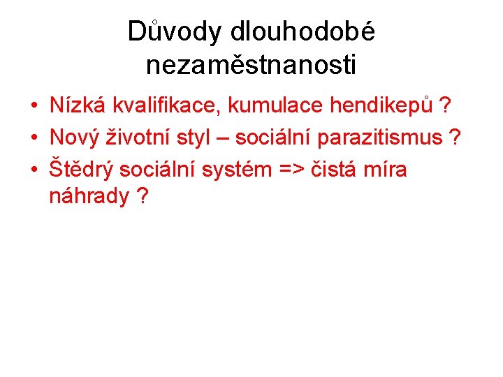 Důvody dlouhodobé nezaměstnanosti • Nízká kvalifikace, kumulace hendikepů ? • Nový životní styl –