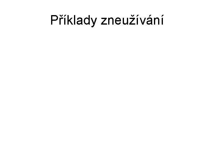 Příklady zneužívání 