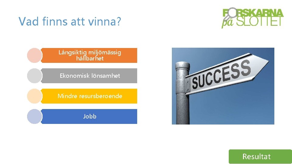 Vad finns att vinna? Långsiktig miljömässig hållbarhet Ekonomisk lönsamhet Mindre resursberoende Jobb Resultat 