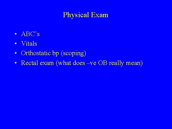 Physical Exam • • ABC’s Vitals Orthostatic bp (scoping) Rectal exam (what does –ve