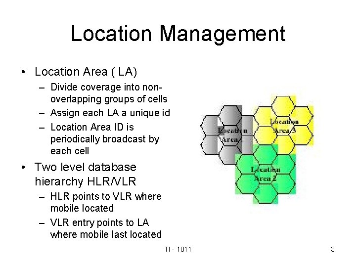 Location Management • Location Area ( LA) – Divide coverage into nonoverlapping groups of