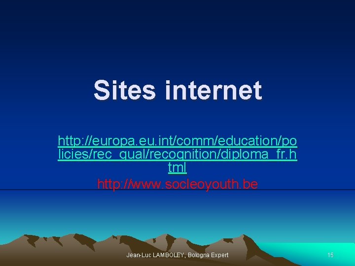 Sites internet http: //europa. eu. int/comm/education/po licies/rec_qual/recognition/diploma_fr. h tml http: //www. socleoyouth. be Jean-Luc