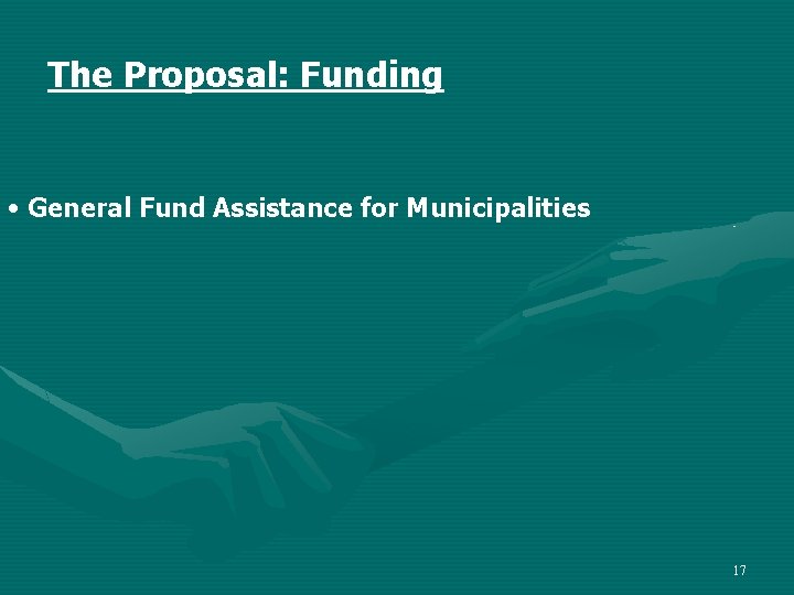 The Proposal: Funding • General Fund Assistance for Municipalities 17 