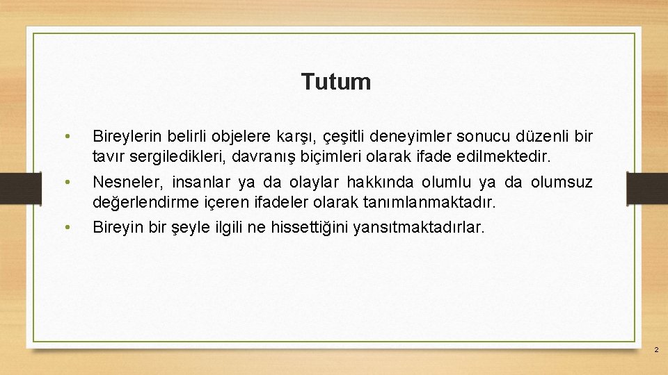 Tutum • Bireylerin belirli objelere karşı, çeşitli deneyimler sonucu düzenli bir tavır sergiledikleri, davranış