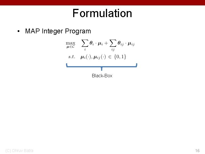 Formulation • MAP Integer Program Black-Box (C) Dhruv Batra 16 